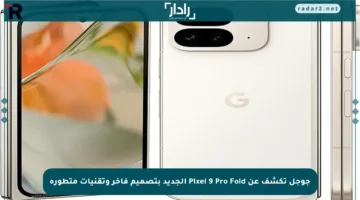 جوجل تكشف عن Pixel 9 Pro Fold الجديد بتصميم فاخر وتقنيات متطورة